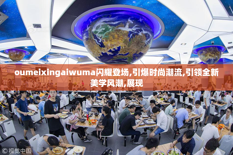 oumeixingaiwuma闪耀登场,引爆时尚潮流,引领全新美学风潮,展现
