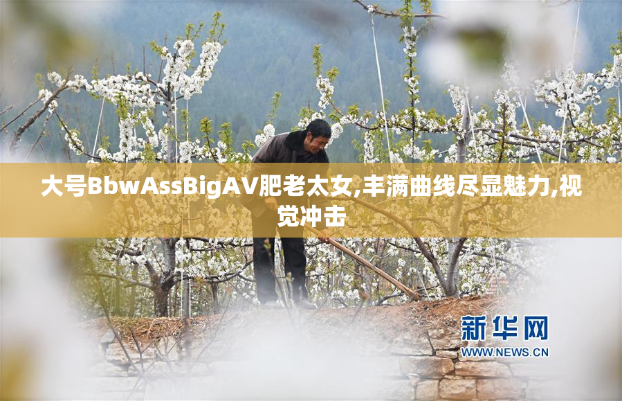 大号BbwAssBigAV肥老太女,丰满曲线尽显魅力,视觉冲击