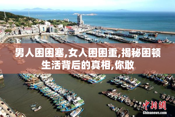 男人困困塞,女人困困重,揭秘困顿生活背后的真相,你敢