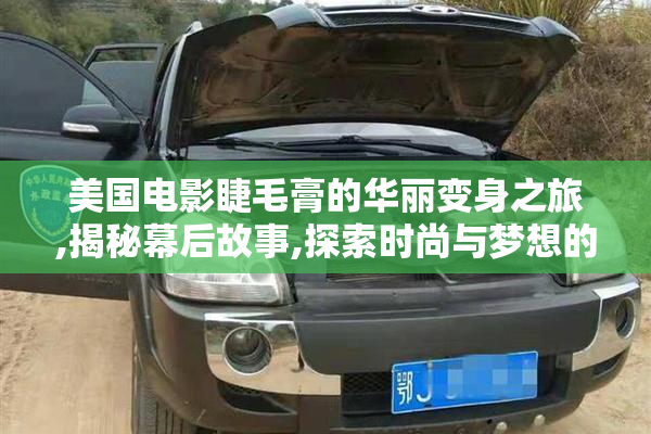 美国电影睫毛膏的华丽变身之旅,揭秘幕后故事,探索时尚与梦想的碰撞