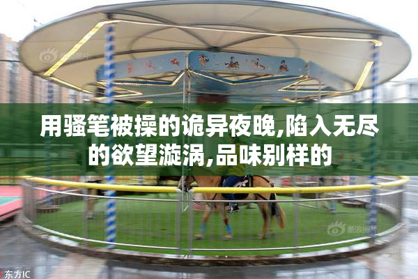 用骚笔被操的诡异夜晚,陷入无尽的欲望漩涡,品味别样的