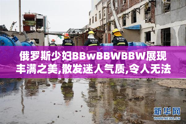 俄罗斯少妇BBwBBWBBW展现丰满之美,散发迷人气质,令人无法抗拒