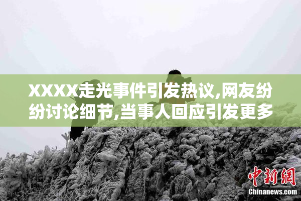 XXXX走光事件引发热议,网友纷纷讨论细节,当事人回应引发更多关注