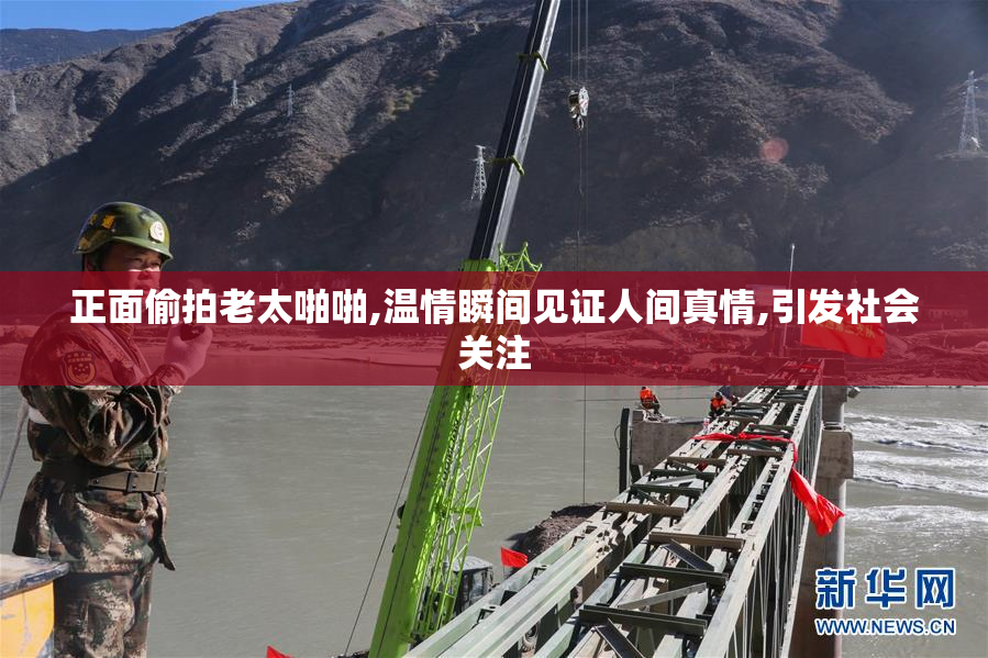 正面偷拍老太啪啪,温情瞬间见证人间真情,引发社会关注