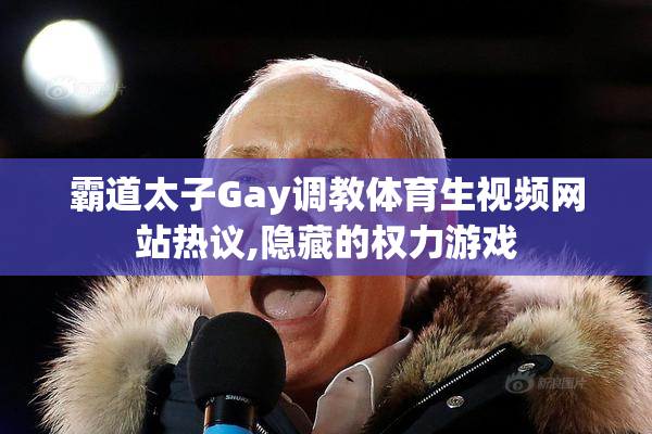 霸道太子Gay调教体育生视频网站热议,隐藏的权力游戏