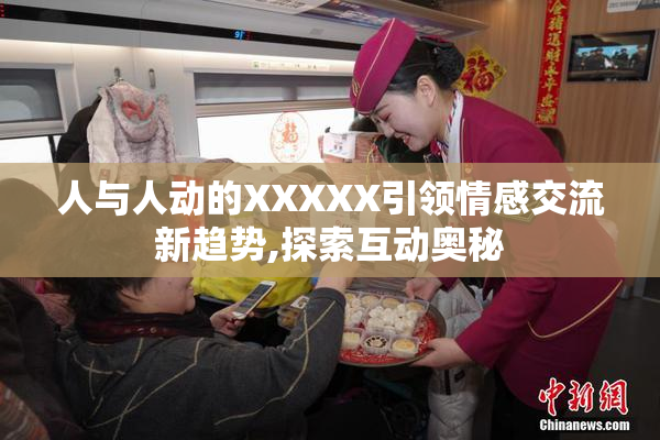 人与人动的XXXXX引领情感交流新趋势,探索互动奥秘