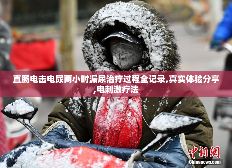 直肠电击电尿两小时漏尿治疗过程全记录,真实体验分享,电刺激疗法