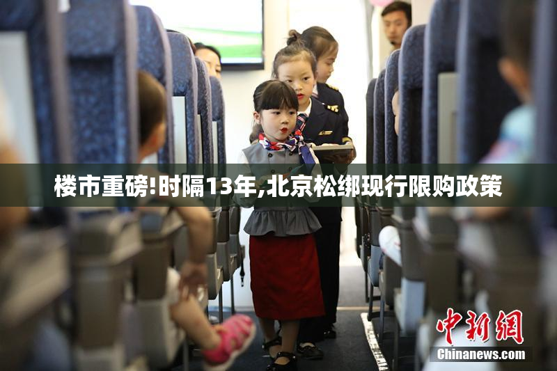 楼市重磅!时隔13年,北京松绑现行限购政策