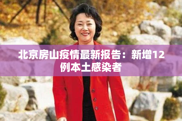 北京房山疫情最新报告：新增12例本土感染者