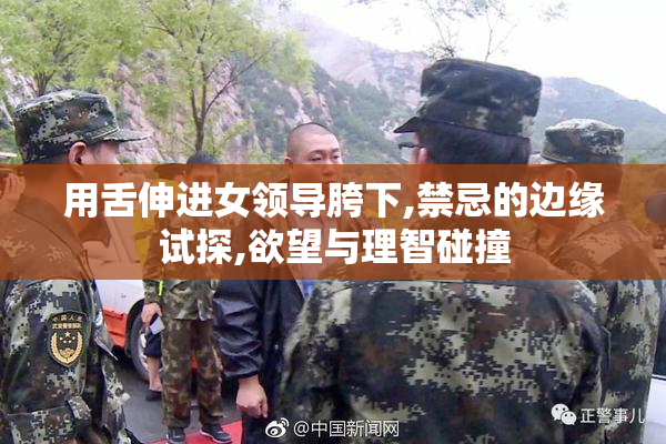 用舌伸进女领导胯下,禁忌的边缘试探,欲望与理智碰撞