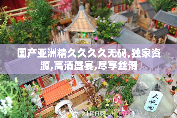 国产亚洲精久久久久无码,独家资源,高清盛宴,尽享丝滑