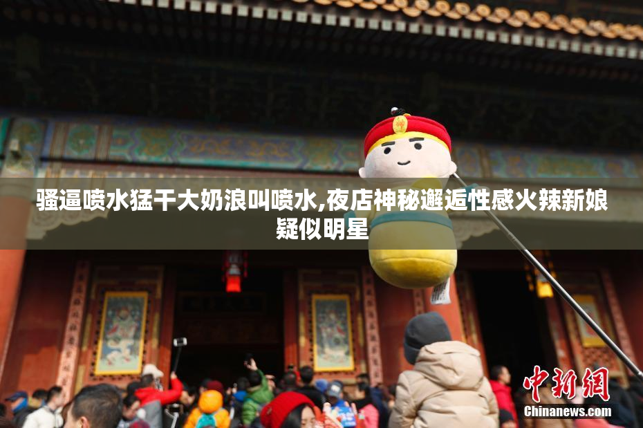 骚逼喷水猛干大奶浪叫喷水,夜店神秘邂逅性感火辣新娘疑似明星