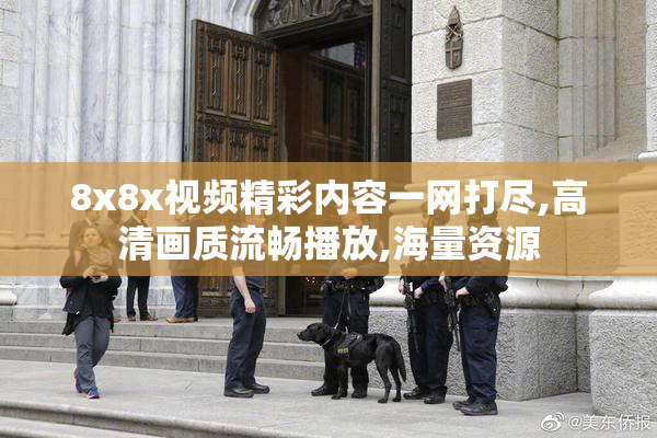 8x8x视频精彩内容一网打尽,高清画质流畅播放,海量资源