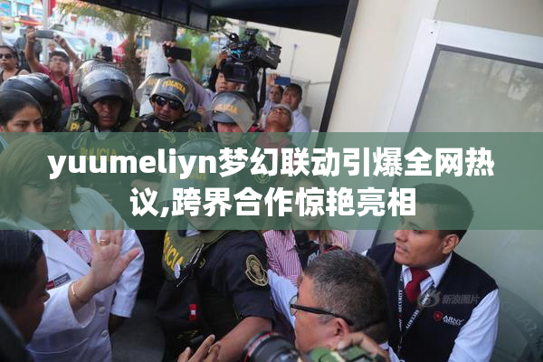 yuumeliyn梦幻联动引爆全网热议,跨界合作惊艳亮相