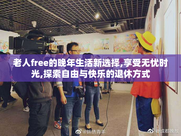 老人free的晚年生活新选择,享受无忧时光,探索自由与快乐的退休方式