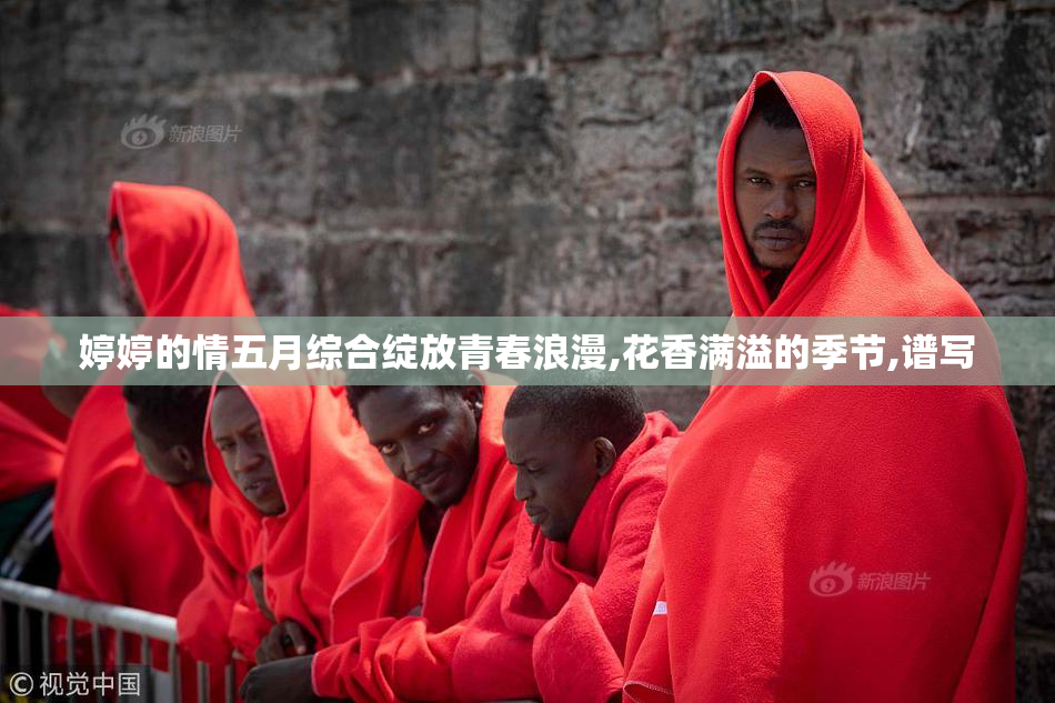 婷婷的情五月综合绽放青春浪漫,花香满溢的季节,谱写