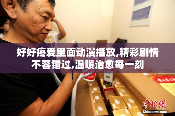 好好疼爱里面动漫播放,精彩剧情不容错过,温暖治愈每一刻