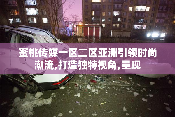 蜜桃传媒一区二区亚洲引领时尚潮流,打造独特视角,呈现