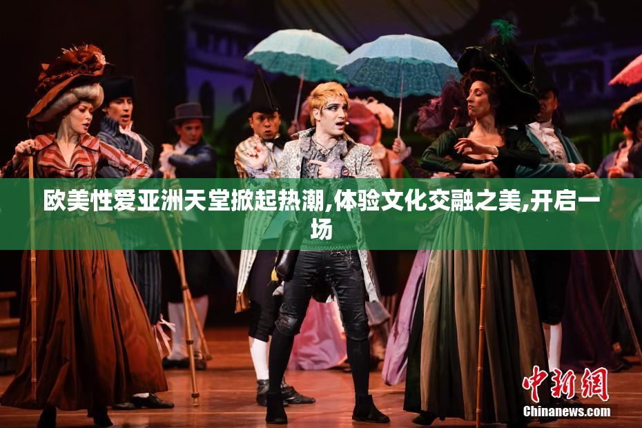 欧美性爱亚洲天堂掀起热潮,体验文化交融之美,开启一场