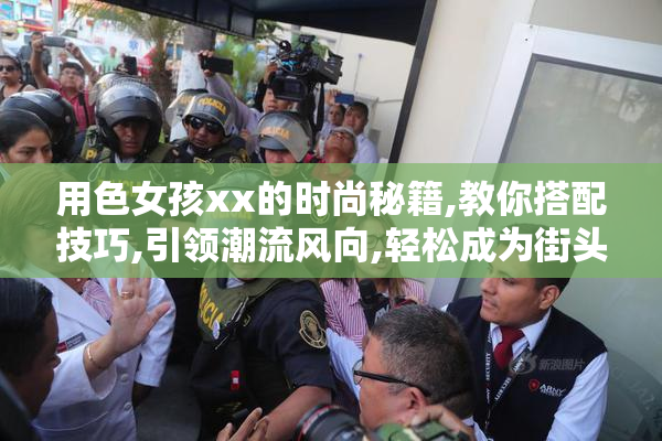 用色女孩xx的时尚秘籍,教你搭配技巧,引领潮流风向,轻松成为街头