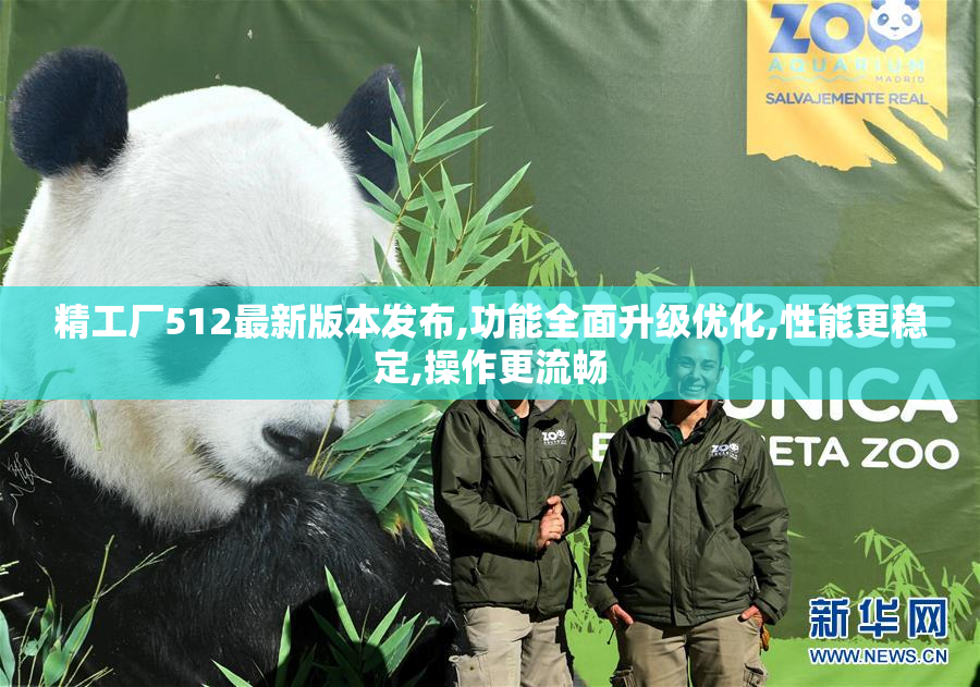 精工厂512最新版本发布,功能全面升级优化,性能更稳定,操作更流畅