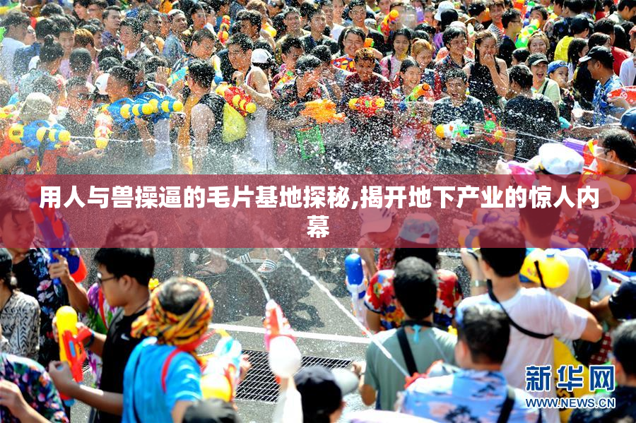 用人与兽操逼的毛片基地探秘,揭开地下产业的惊人内幕