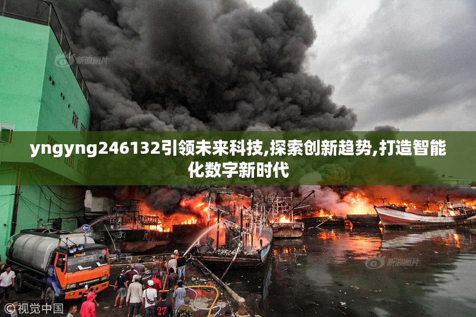yngyng246132引领未来科技,探索创新趋势,打造智能化数字新时代
