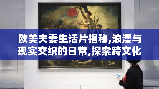 欧美夫妻生活片揭秘,浪漫与现实交织的日常,探索跨文化