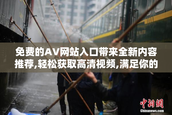 免费的AV网站入口带来全新内容推荐,轻松获取高清视频,满足你的