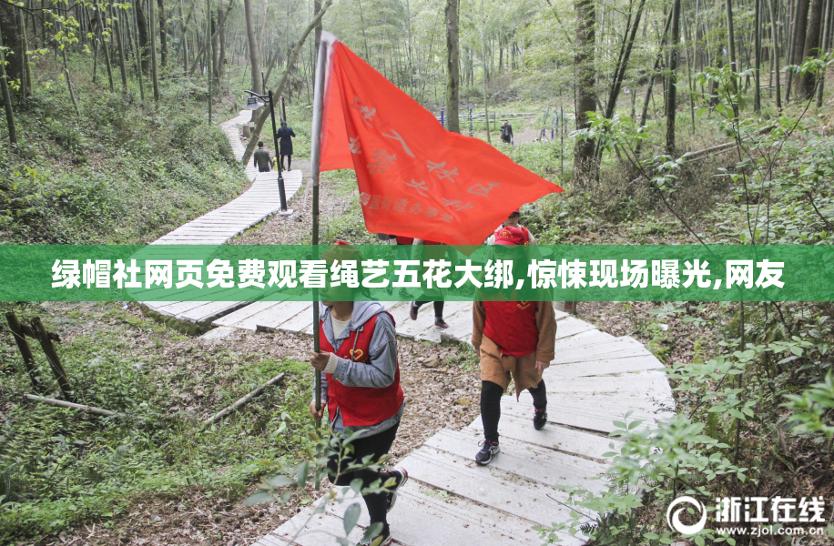 绿帽社网页免费观看绳艺五花大绑,惊悚现场曝光,网友
