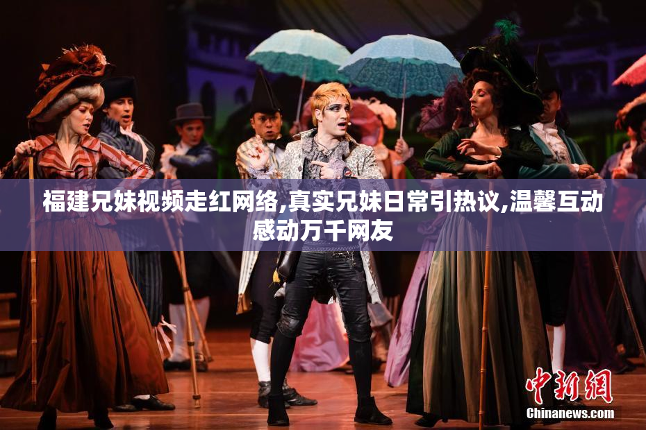 福建兄妹视频走红网络,真实兄妹日常引热议,温馨互动感动万千网友