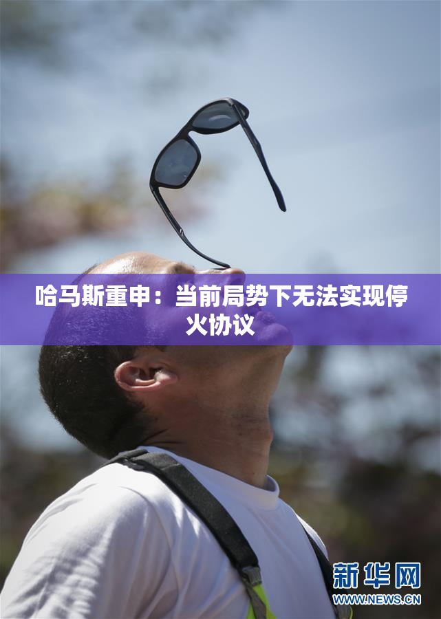 哈马斯重申：当前局势下无法实现停火协议