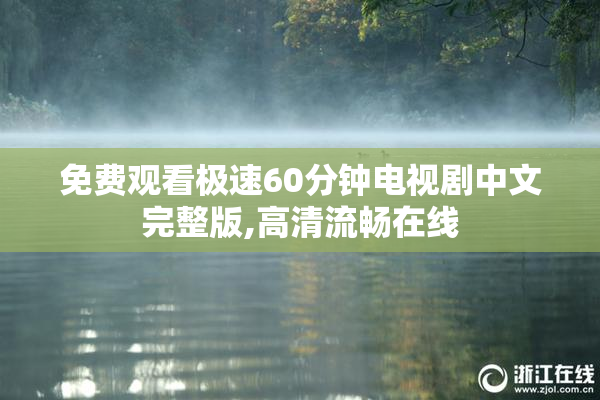 免费观看极速60分钟电视剧中文完整版,高清流畅在线
