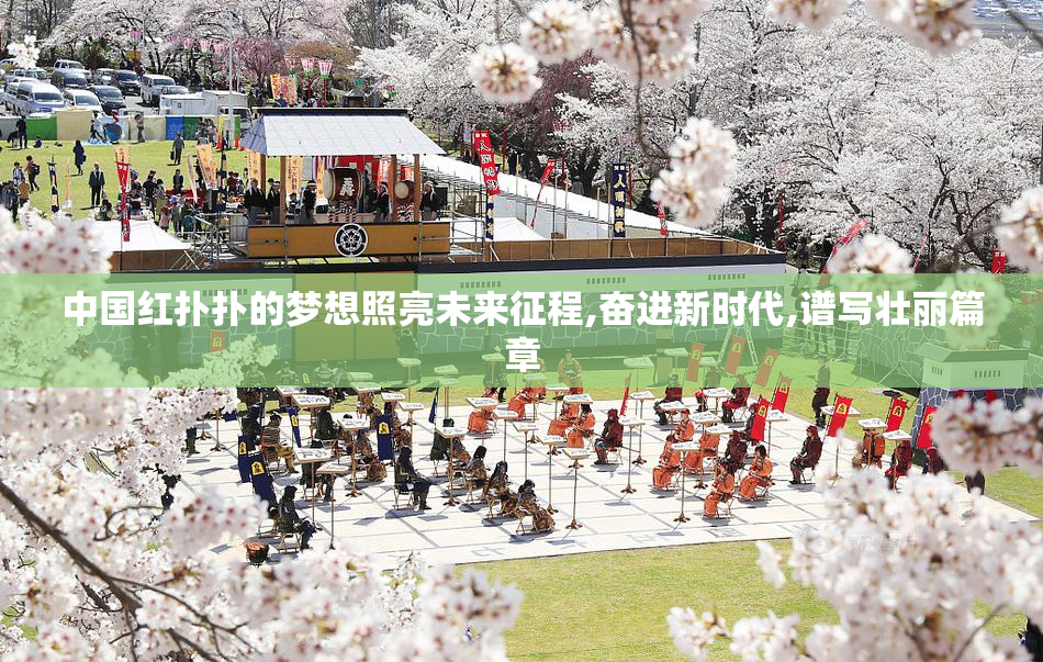 中国红扑扑的梦想照亮未来征程,奋进新时代,谱写壮丽篇章