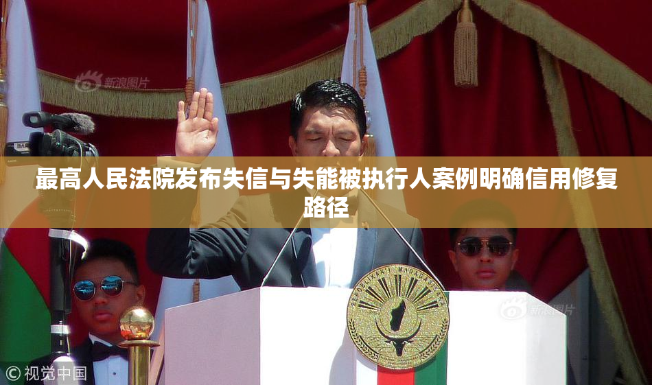 最高人民法院发布失信与失能被执行人案例明确信用修复路径