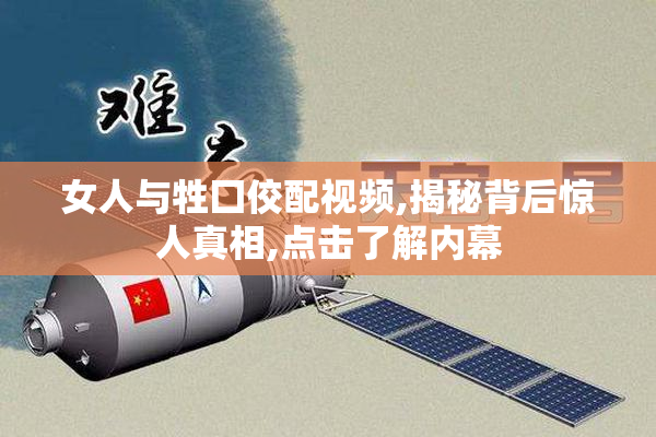 女人与牲囗佼配视频,揭秘背后惊人真相,点击了解内幕