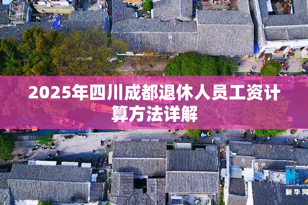 2025年四川成都退休人员工资计算方法详解