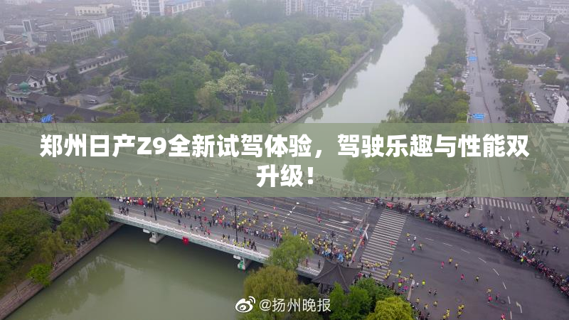 郑州日产Z9全新试驾体验，驾驶乐趣与性能双升级！