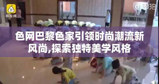 色网巴黎色家引领时尚潮流新风尚,探索独特美学风格