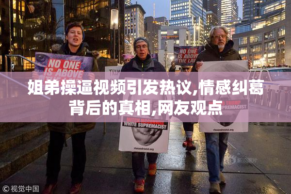 姐弟操逼视频引发热议,情感纠葛背后的真相,网友观点