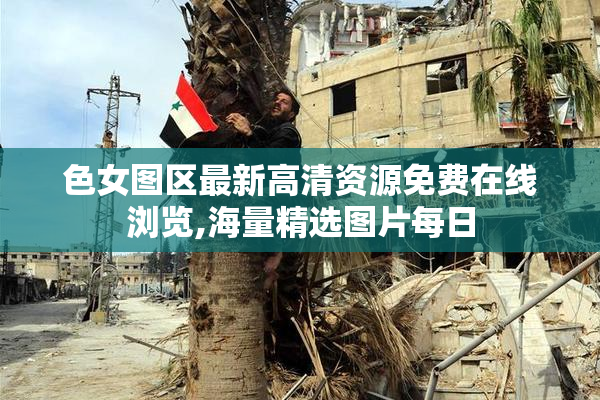 色女图区最新高清资源免费在线浏览,海量精选图片每日