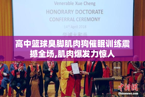 高中篮球臭脚肌肉狗催眠训练震撼全场,肌肉爆发力惊人