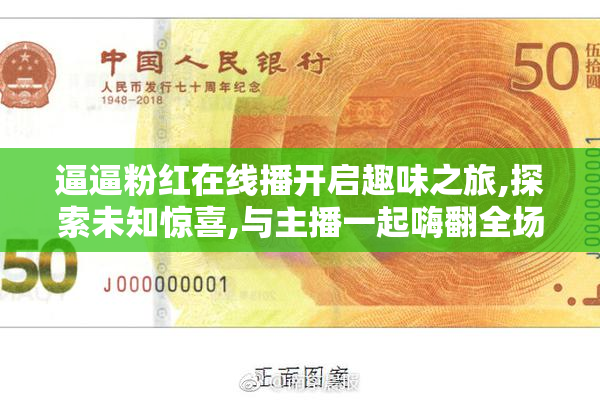 逼逼粉红在线播开启趣味之旅,探索未知惊喜,与主播一起嗨翻全场