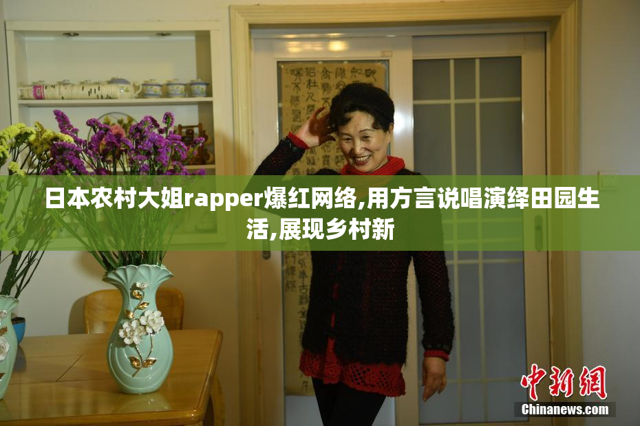 日本农村大姐rapper爆红网络,用方言说唱演绎田园生活,展现乡村新
