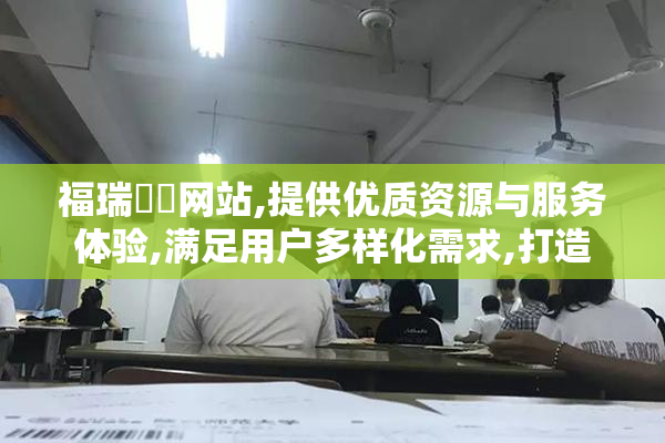 福瑞涊涊网站,提供优质资源与服务体验,满足用户多样化需求,打造
