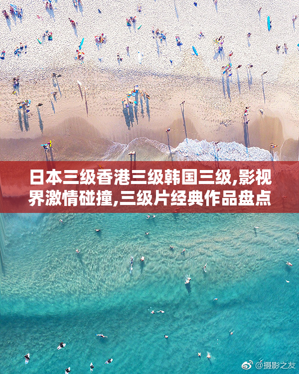 日本三级香港三级韩国三级,影视界激情碰撞,三级片经典作品盘点