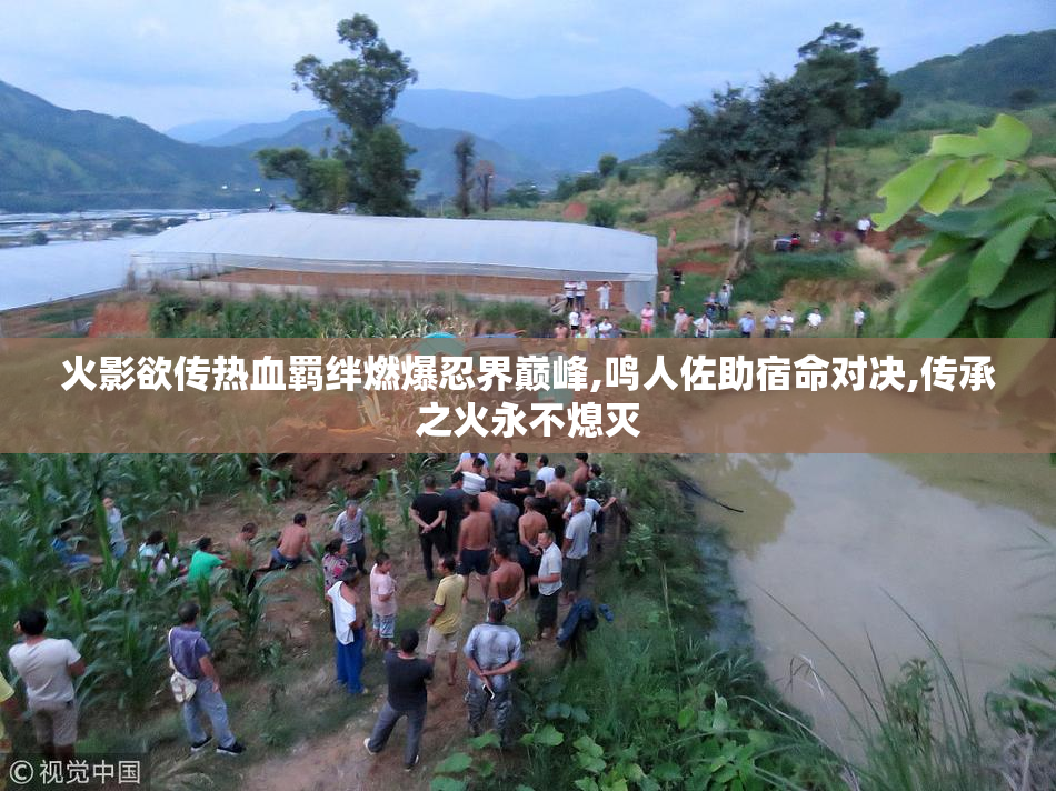 火影欲传热血羁绊燃爆忍界巅峰,鸣人佐助宿命对决,传承之火永不熄灭