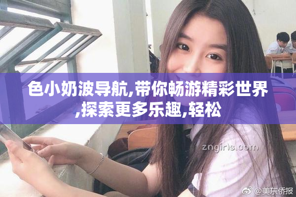 色小奶波导航,带你畅游精彩世界,探索更多乐趣,轻松