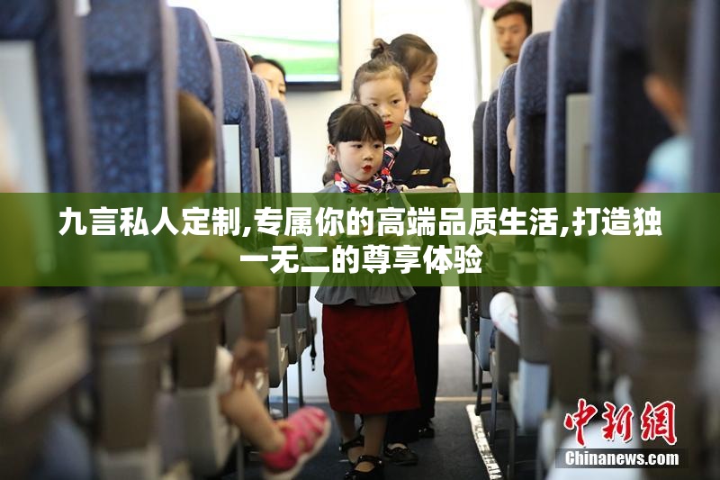 九言私人定制,专属你的高端品质生活,打造独一无二的尊享体验