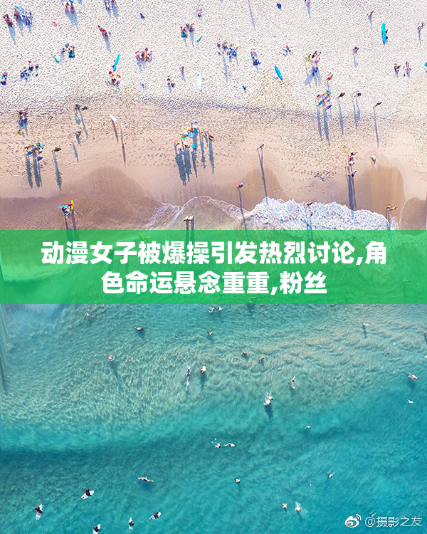 动漫女子被爆操引发热烈讨论,角色命运悬念重重,粉丝